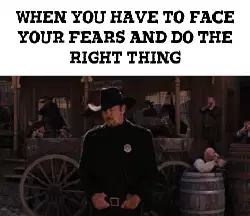 When you have to face your fears and do the right thing meme