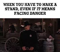 When you have to make a stand, even if it means facing danger meme