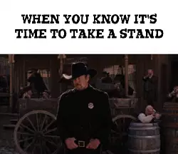 When you know it's time to take a stand meme