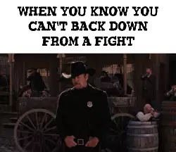 When you know you can't back down from a fight meme