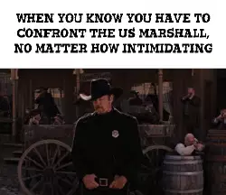 When you know you have to confront the US Marshall, no matter how intimidating meme