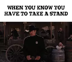 When you know you have to take a stand meme
