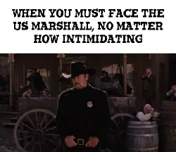 When you must face the US Marshall, no matter how intimidating meme