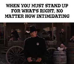 When you must stand up for what's right, no matter how intimidating meme