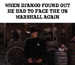 When Django found out he had to face the US Marshall again meme