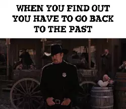 When you find out you have to go back to the past meme