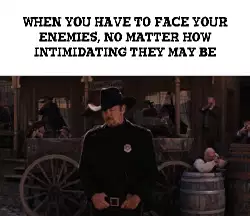 When you have to face your enemies, no matter how intimidating they may be meme