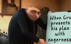 When Gru presents his plan with eagerness meme