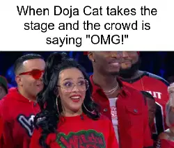 When Doja Cat takes the stage and the crowd is saying "OMG!" meme