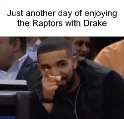 Just another day of enjoying the Raptors with Drake meme