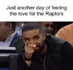Just another day of feeling the love for the Raptors meme