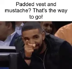 Padded vest and mustache? That's the way to go! meme
