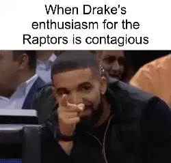 When Drake's enthusiasm for the Raptors is contagious meme