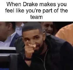 When Drake makes you feel like you're part of the team meme