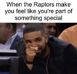 When the Raptors make you feel like you're part of something special meme