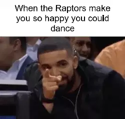 When the Raptors make you so happy you could dance meme