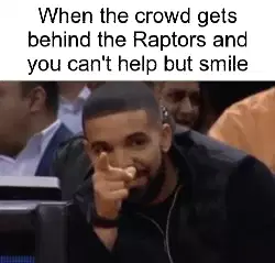 When the crowd gets behind the Raptors and you can't help but smile meme