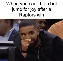 When you can't help but jump for joy after a Raptors win meme