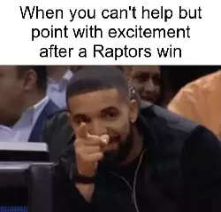 When you can't help but point with excitement after a Raptors win meme