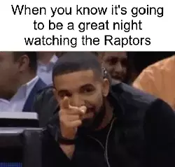 When you know it's going to be a great night watching the Raptors meme