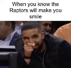 When you know the Raptors will make you smile meme
