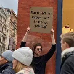How do I get my message across to all these passersby? meme