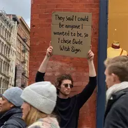 They said I could be anyone I wanted to be, so I chose Dude With Sign meme