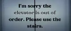 I'm sorry the elevator is out of order. Please use the stairs. meme