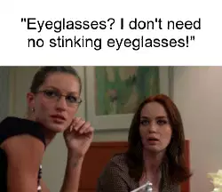 "Eyeglasses? I don't need no stinking eyeglasses!" meme