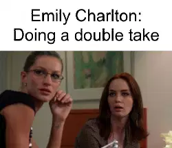 Emily Charlton: Doing a double take meme