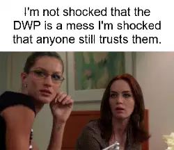 I'm not shocked that the DWP is a mess I'm shocked that anyone still trusts them. meme