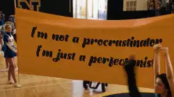 I'm not a procrastinator I'm just a perfectionist. meme