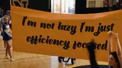I'm not lazy I'm just efficiency focused. meme