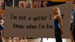 I'm not a quitter I just know when I'm beat. meme