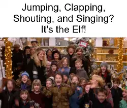 Jumping, Clapping, Shouting, and Singing? It's the Elf! meme