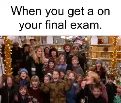 When you get a on your final exam. meme