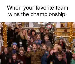 When your favorite team wins the championship. meme