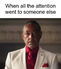 When all the attention went to someone else meme