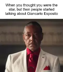 When you thought you were the star, but then people started talking about Giancarlo Esposito meme