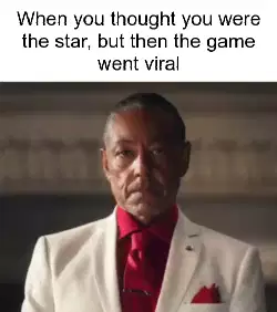 When you thought you were the star, but then the game went viral meme