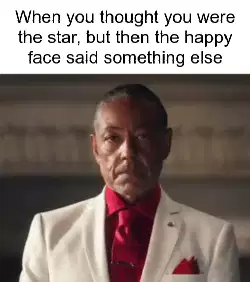 When you thought you were the star, but then the happy face said something else meme