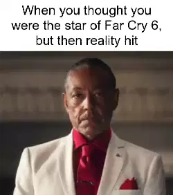 When you thought you were the star of Far Cry 6, but then reality hit meme