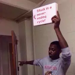 Stuck in a never-ending cycle! meme
