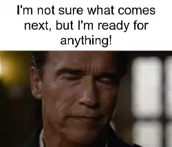 I'm not sure what comes next, but I'm ready for anything! meme