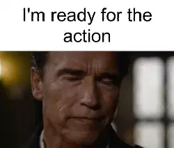I'm ready for the action meme
