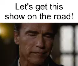 Let's get this show on the road! meme
