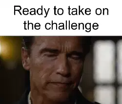 Ready to take on the challenge meme