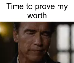 Time to prove my worth meme
