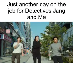 Just another day on the job for Detectives Jang and Ma meme