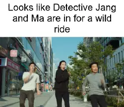 Looks like Detective Jang and Ma are in for a wild ride meme